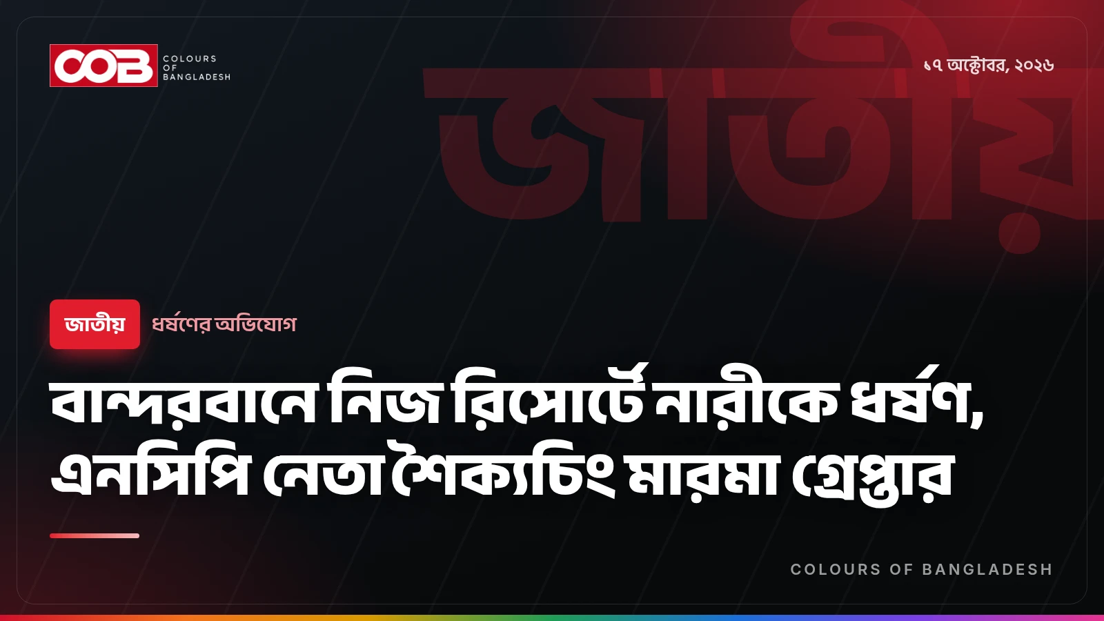বান্দরবানে নিজ রিসোর্টে নারীকে ধর্ষণ, এনসিপি নেতা শৈক্যচিং মারমা গ্রেপ্তার