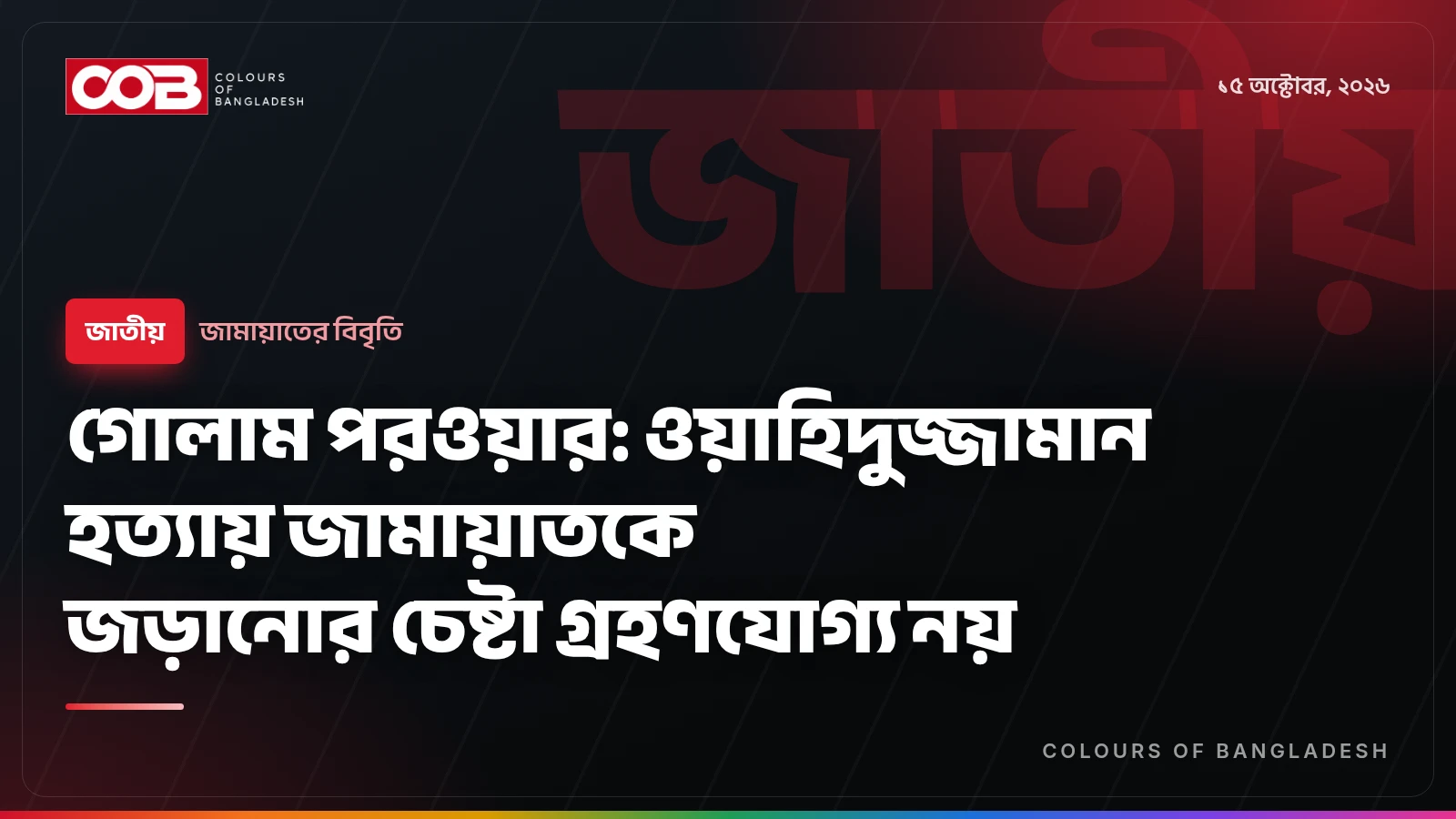 গোলাম পরওয়ার: ওয়াহিদুজ্জামান হত্যায় জামায়াতকে জড়ানোর চেষ্টা গ্রহণযোগ্য নয়