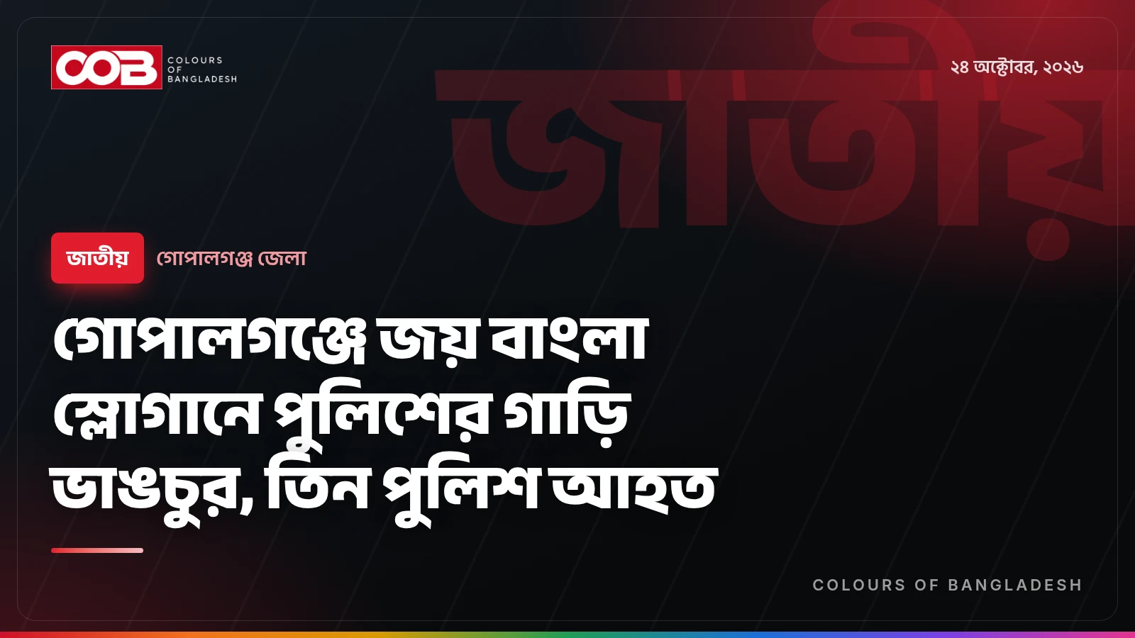 গোপালগঞ্জে জয় বাংলা স্লোগানে পুলিশের গাড়ি ভাঙচুর, তিন পুলিশ আহত
