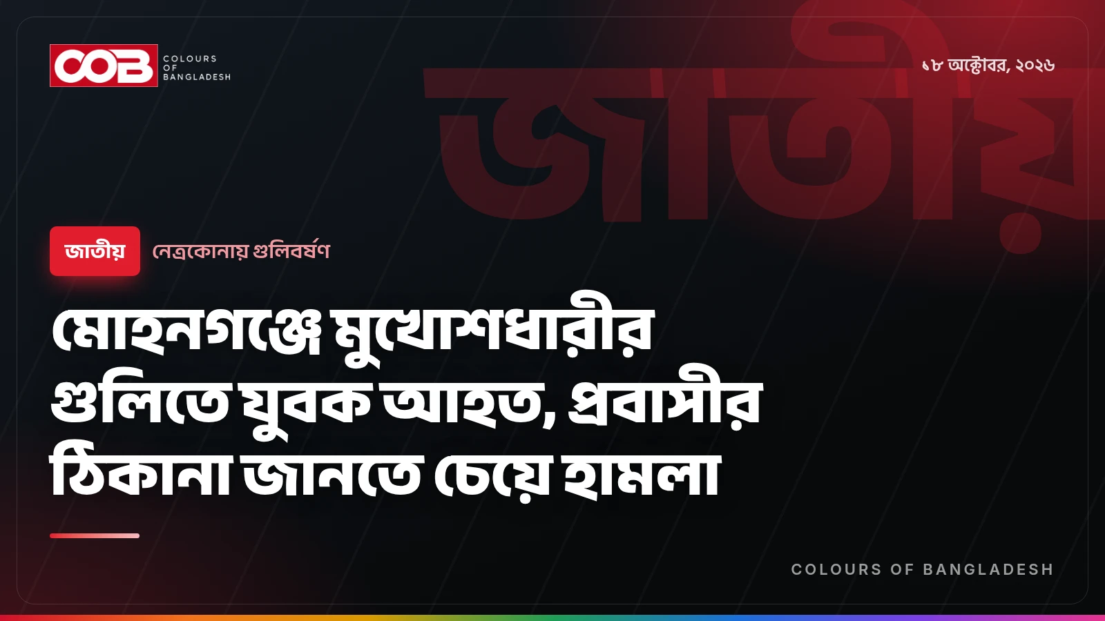 মোহনগঞ্জে মুখোশধারীর গুলিতে যুবক আহত, প্রবাসীর ঠিকানা জানতে চেয়ে হামলা